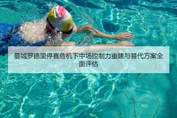 曼城罗德里停赛危机下中场控制力重建与替代方案全面评估