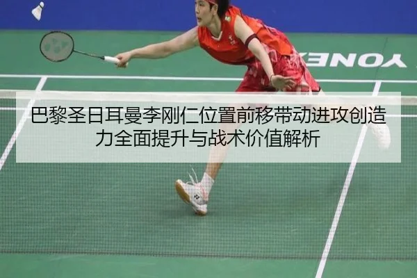 巴黎圣日耳曼李刚仁位置前移带动进攻创造力全面提升与战术价值解析