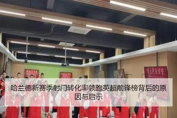 哈兰德新赛季射门转化率领跑英超前锋榜背后的原因与启示